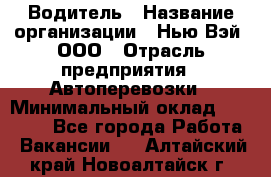 Водитель › Название организации ­ Нью Вэй, ООО › Отрасль предприятия ­ Автоперевозки › Минимальный оклад ­ 70 000 - Все города Работа » Вакансии   . Алтайский край,Новоалтайск г.